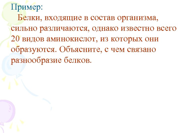 Пример: Белки, входящие в состав организма, сильно различаются, однако известно всего 20 видов аминокислот,