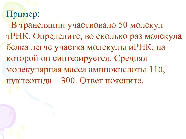 Пример: В трансляции участвовало 50 молекул т. РНК. Определите, во сколько раз молекула белка