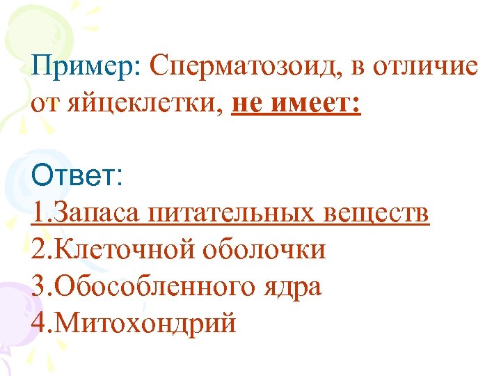 Пример: Сперматозоид, в отличие от яйцеклетки, не имеет: Ответ: 1. Запаса питательных веществ 2.