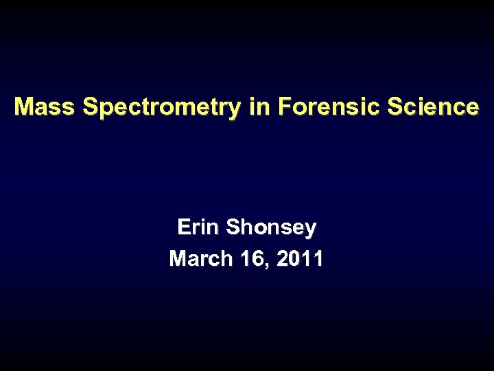 Mass Spectrometry in Forensic Science Erin Shonsey March 16, 2011 