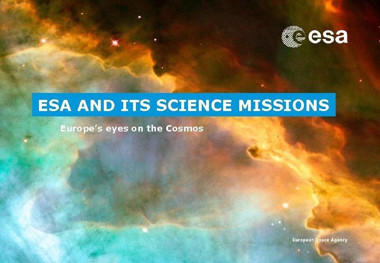 ESA AND ITS SCIENCE MISSIONS Europe’s eyes on the Cosmos 