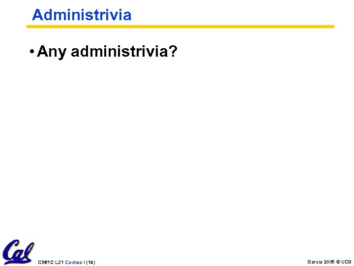 Administrivia • Any administrivia? CS 61 C L 31 Caches I (14) Garcia 2005