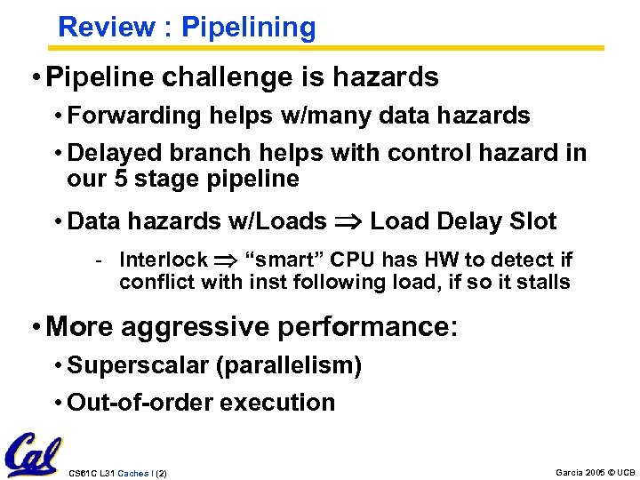 Review : Pipelining • Pipeline challenge is hazards • Forwarding helps w/many data hazards