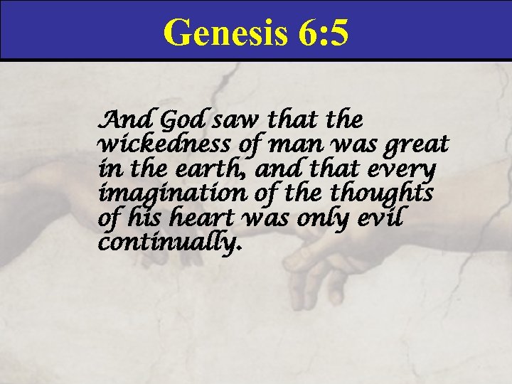 Genesis 6: 5 And God saw that the wickedness of man was great in