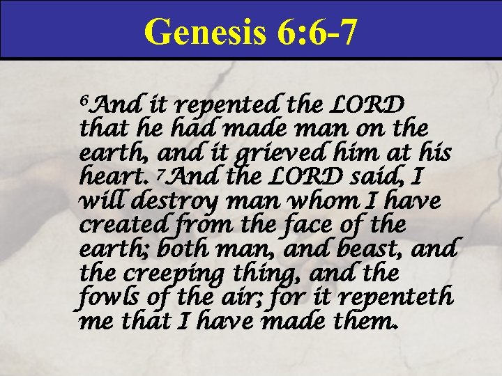 Genesis 6: 6 -7 6 And it repented the LORD that he had made