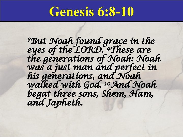 Genesis 6: 8 -10 8 But Noah found grace in the eyes of the