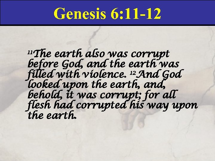 Genesis 6: 11 -12 11 The earth also was corrupt before God, and the