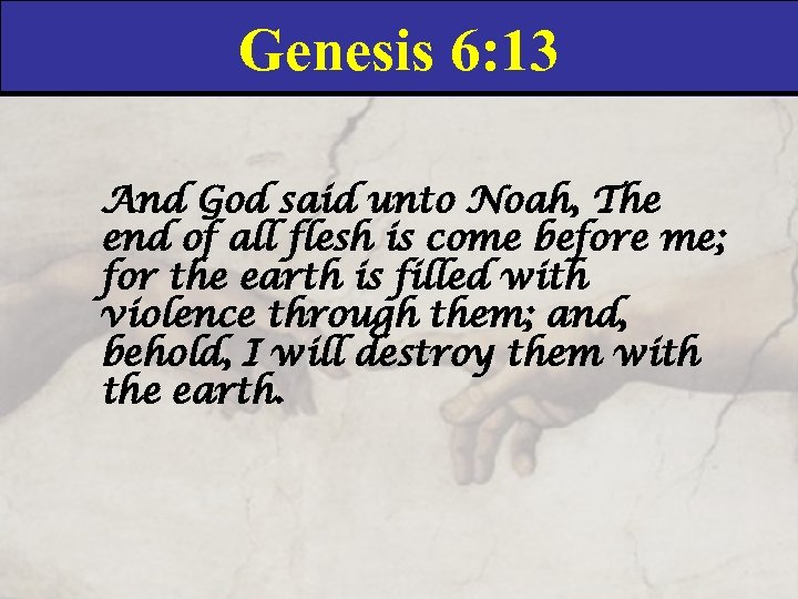 Genesis 6: 13 And God said unto Noah, The end of all flesh is