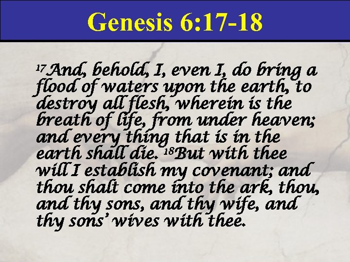 Genesis 6: 17 -18 17 And, behold, I, even I, do bring a flood