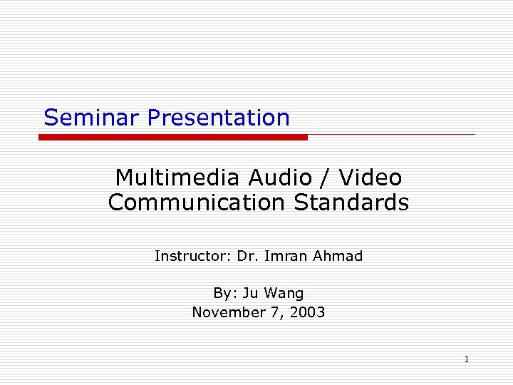 Seminar Presentation Multimedia Audio / Video Communication Standards Instructor: Dr. Imran Ahmad By: Ju