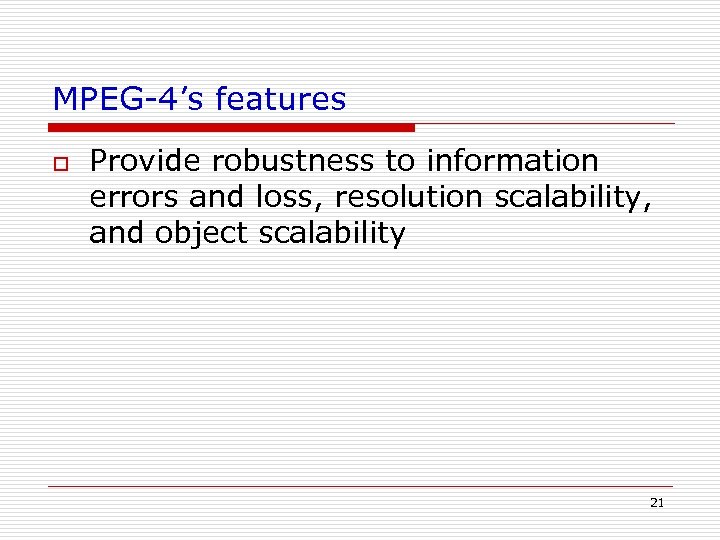 MPEG-4’s features o Provide robustness to information errors and loss, resolution scalability, and object