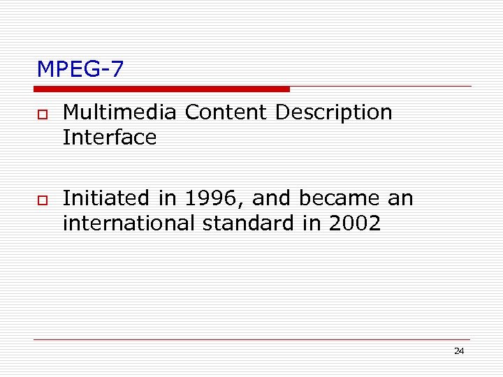 MPEG-7 o o Multimedia Content Description Interface Initiated in 1996, and became an international