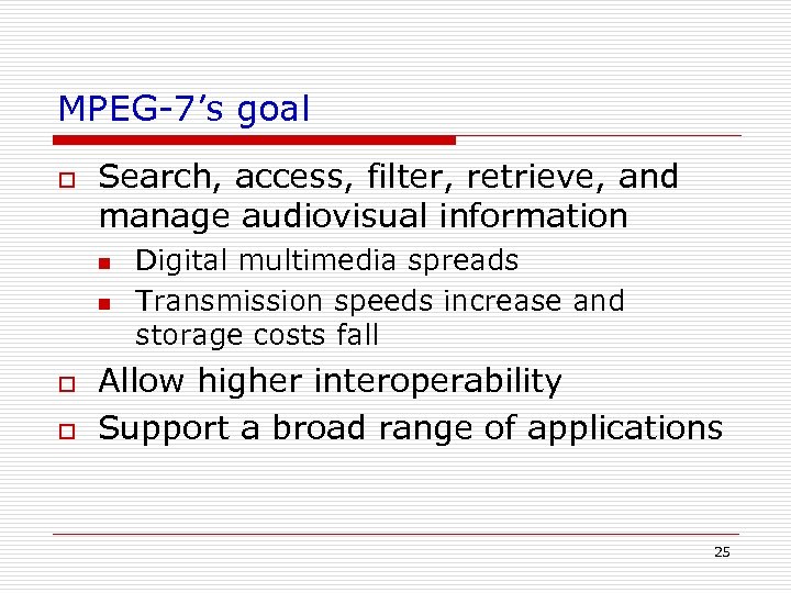 MPEG-7’s goal o Search, access, filter, retrieve, and manage audiovisual information n n o