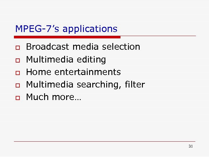 MPEG-7’s applications o o o Broadcast media selection Multimedia editing Home entertainments Multimedia searching,