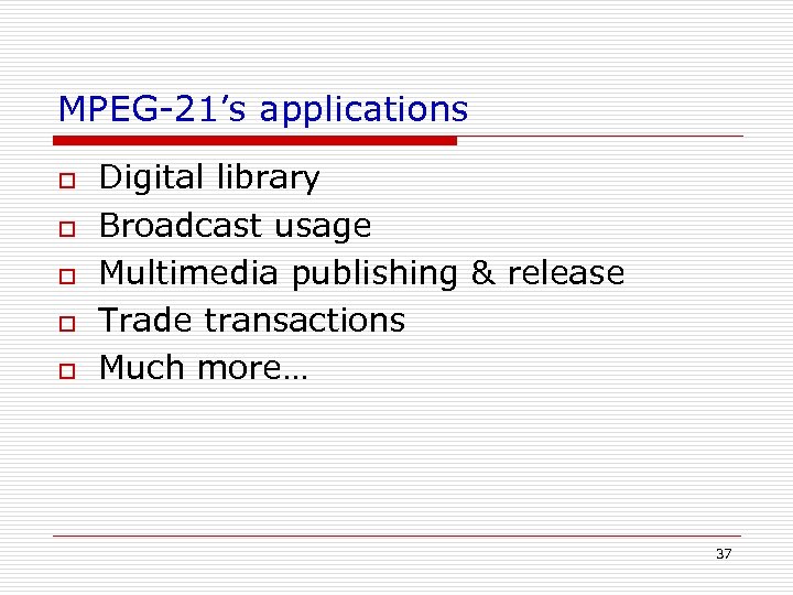 MPEG-21’s applications o o o Digital library Broadcast usage Multimedia publishing & release Trade