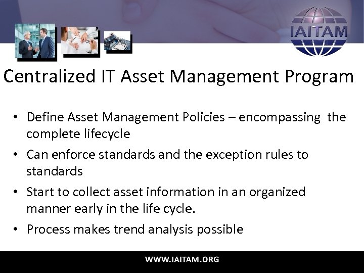 Centralized IT Asset Management Program • Define Asset Management Policies – encompassing the complete