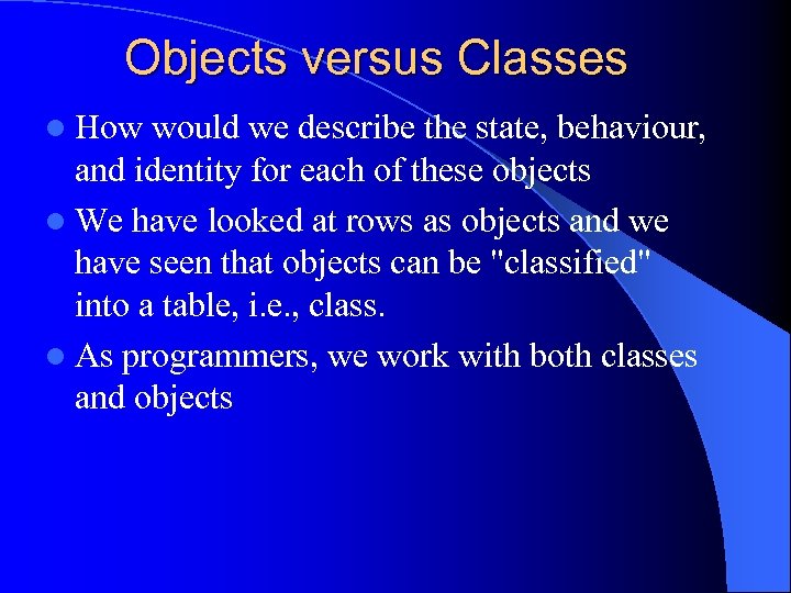 Objects versus Classes l How would we describe the state, behaviour, and identity for