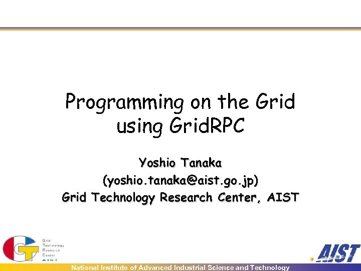 Programming on the Grid using Grid. RPC Yoshio Tanaka (yoshio. tanaka@aist. go. jp) Grid