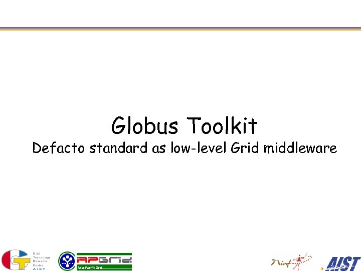 Globus Toolkit Defacto standard as low-level Grid middleware 