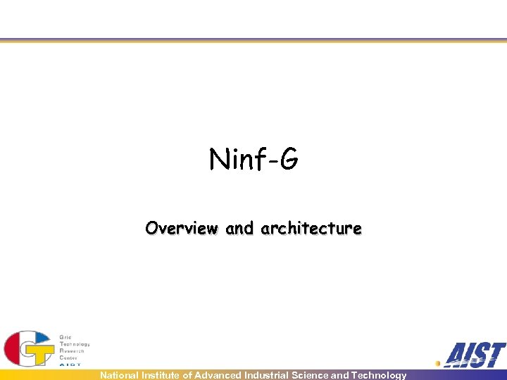 Ninf-G Overview and architecture National Institute of Advanced Industrial Science and Technology 