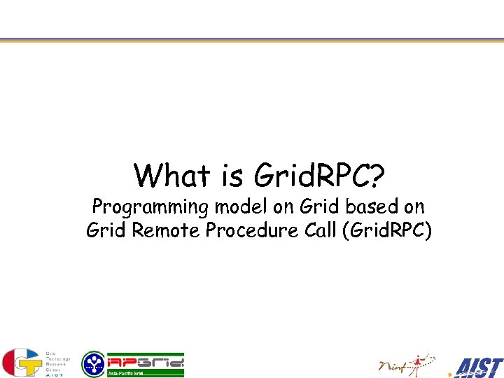 What is Grid. RPC? Programming model on Grid based on Grid Remote Procedure Call