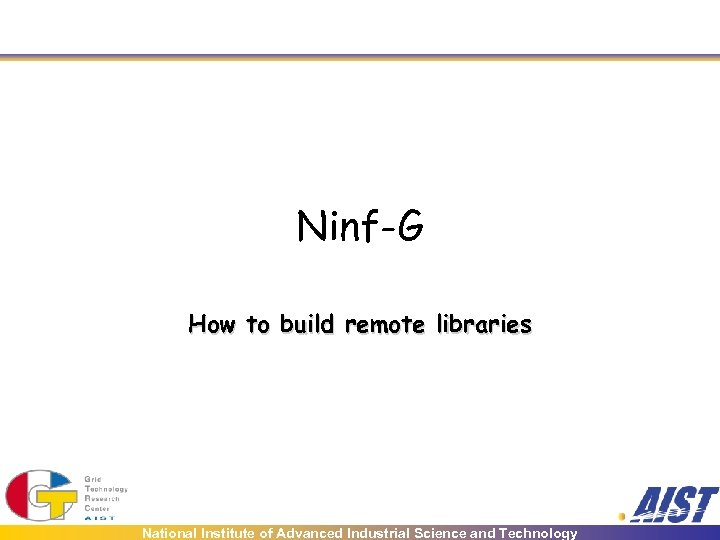 Ninf-G How to build remote libraries National Institute of Advanced Industrial Science and Technology