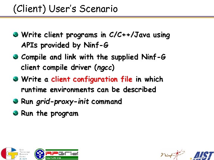 (Client) User’s Scenario Write client programs in C/C++/Java using APIs provided by Ninf-G Compile