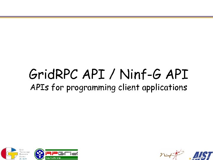 Grid. RPC API / Ninf-G APIs for programming client applications 