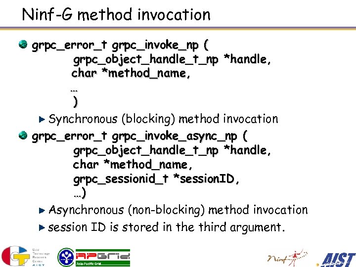 Ninf-G method invocation grpc_error_t grpc_invoke_np ( grpc_object_handle_t_np *handle, 　　　　　char *method_name, … ) Synchronous (blocking)