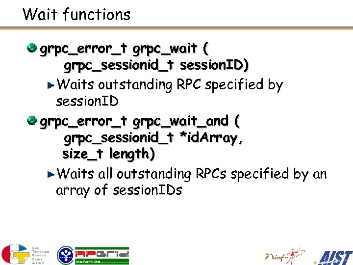 Wait functions grpc_error_t grpc_wait ( grpc_sessionid_t session. ID) Waits outstanding RPC specified by session.