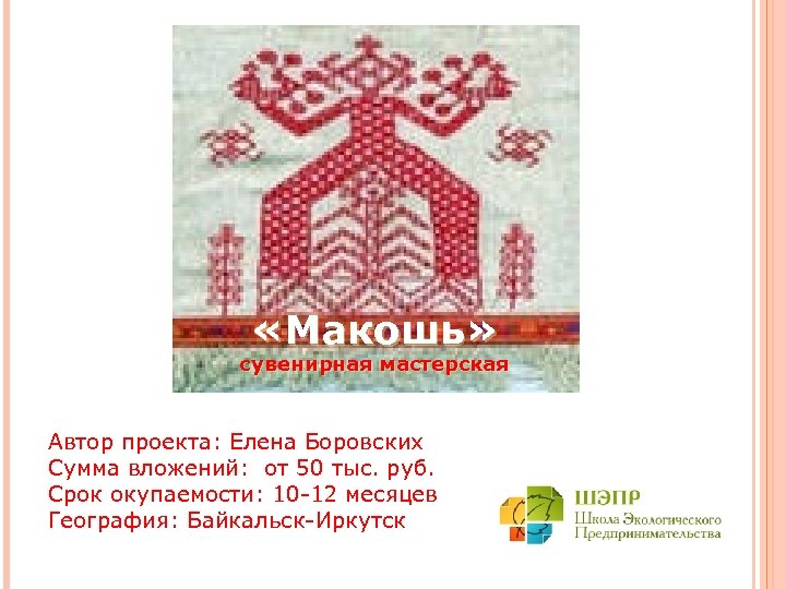  «Макошь» сувенирная мастерская Автор проекта: Елена Боровских Сумма вложений: от 50 тыс. руб.