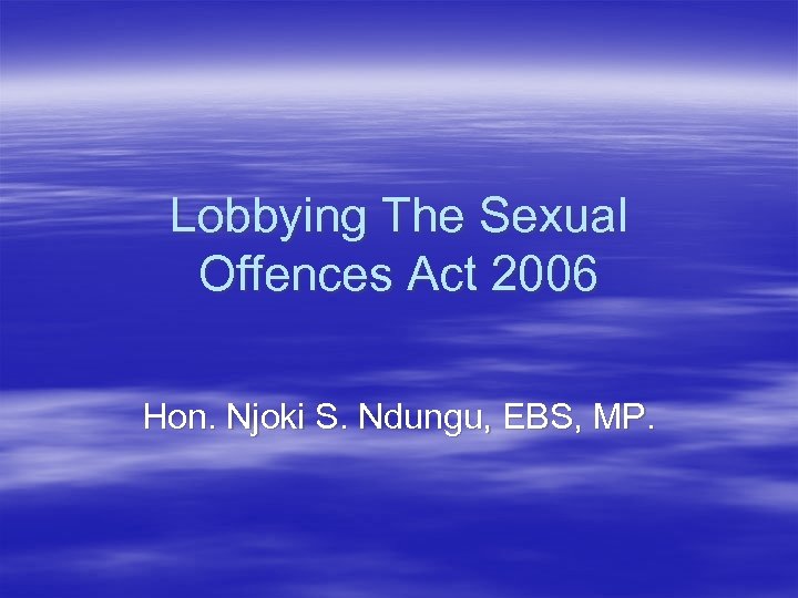 Lobbying The Sexual Offences Act 2006 Hon. Njoki S. Ndungu, EBS, MP. 