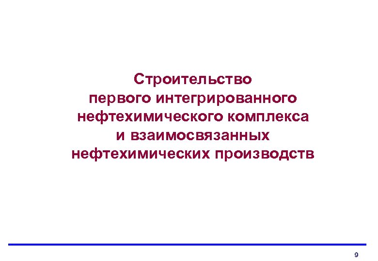 Строительство первого интегрированного нефтехимического комплекса и взаимосвязанных нефтехимических производств 9 