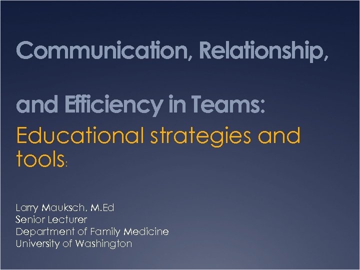 Communication, Relationship, and Efficiency in Teams: Educational strategies and tools: Larry Mauksch, M. Ed