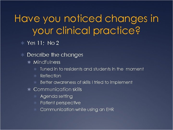 Have you noticed changes in your clinical practice? Ü Yes 11; No 2 Ü