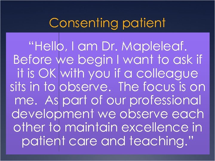 Consenting patient “Hello, I am Dr. Mapleleaf. Before we begin I want to ask