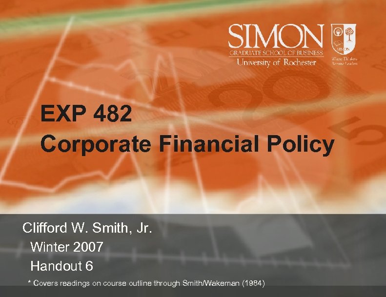 EXP 482 Corporate Financial Policy Clifford W. Smith, Jr. Winter 2007 Handout 6 *