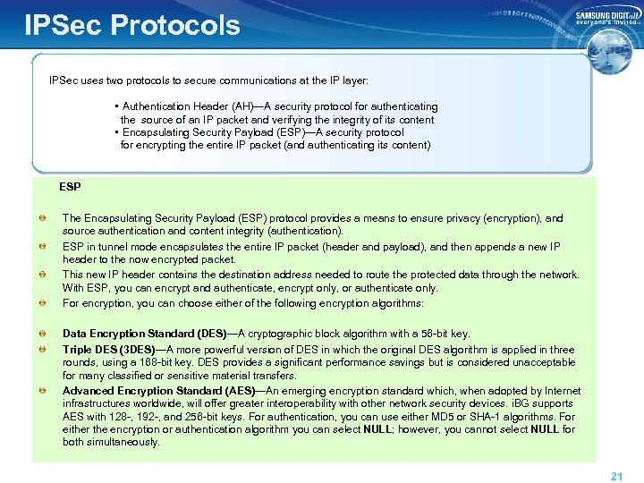 IPSec Protocols IPSec uses two protocols to secure communications at the IP layer: •