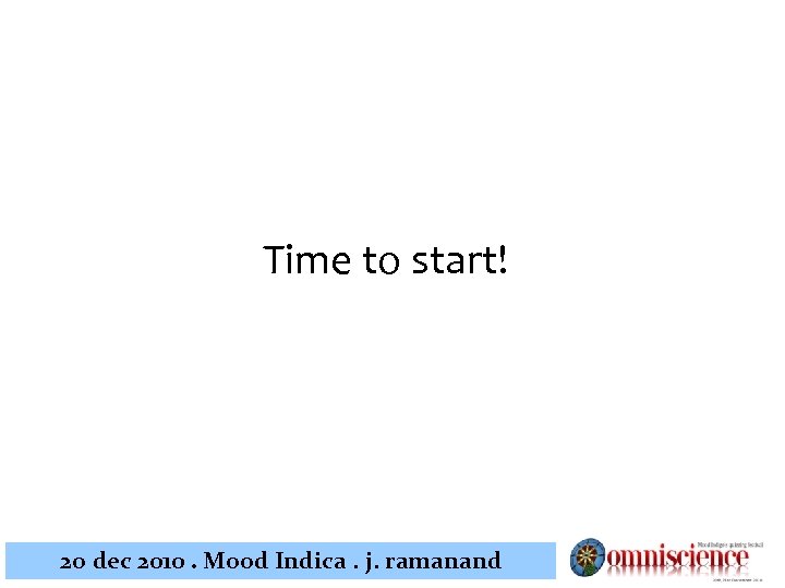 Time to start! 2 o dec 2010. Mood Indica. j. ramanand 