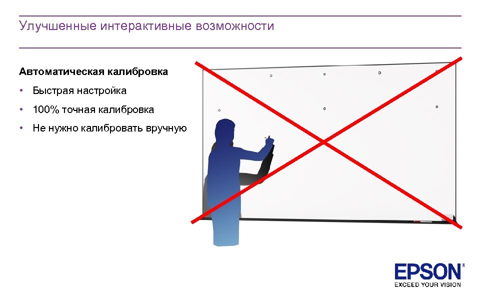 Улучшенные интерактивные возможности Автоматическая калибровка • Быстрая настройка • 100% точная калибровка • Не
