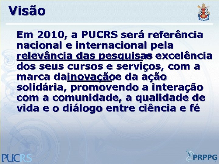 Visão Em 2010, a PUCRS será referência nacional e internacional pela relevância das pesquisas