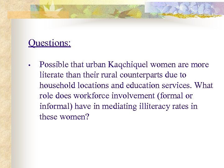 Questions: • Possible that urban Kaqchiquel women are more literate than their rural counterparts