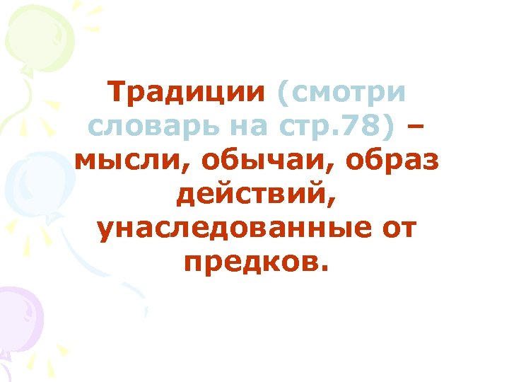 Традиции (смотри словарь на стр. 78) – мысли, обычаи, образ действий, унаследованные от предков.