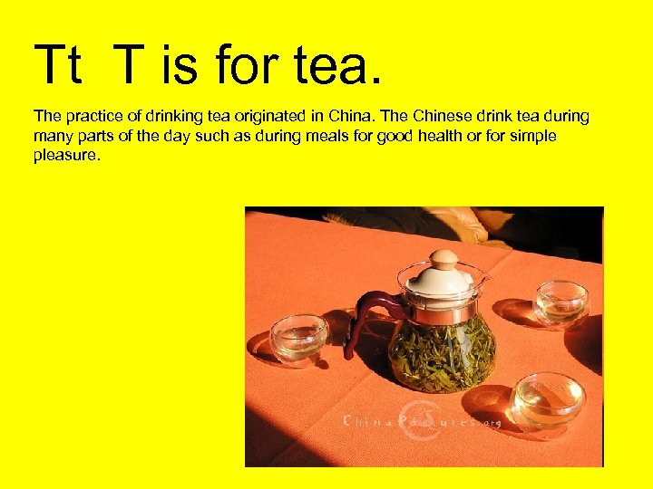 Tt T is for tea. The practice of drinking tea originated in China. The