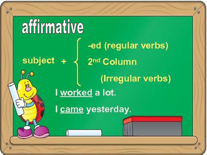 -ed (regular verbs) subject + 2 nd Column (Irregular verbs) I worked a lot.