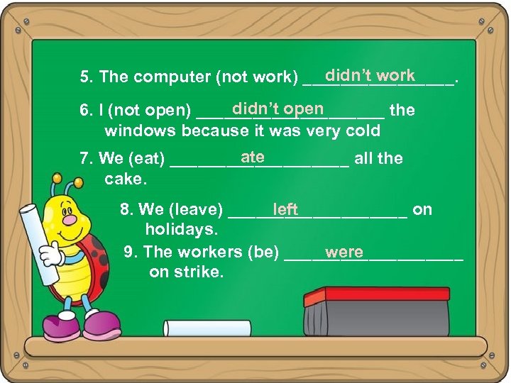 didn’t work 5. The computer (not work) ________. didn’t open 6. I (not open)