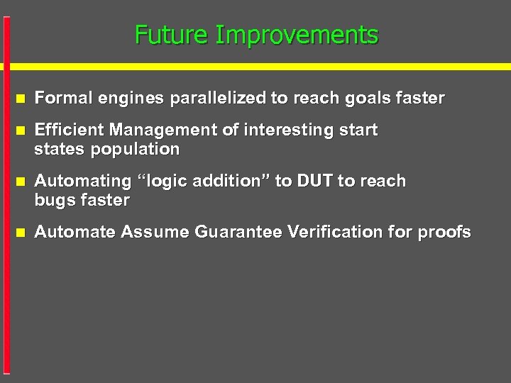 Future Improvements n Formal engines parallelized to reach goals faster n Efficient Management of