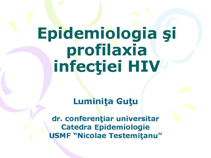 Epidemiologia şi profilaxia infecţiei HIV Luminiţa Guţu dr. conferenţiar universitar Catedra Epidemiologie USMF “Nicolae