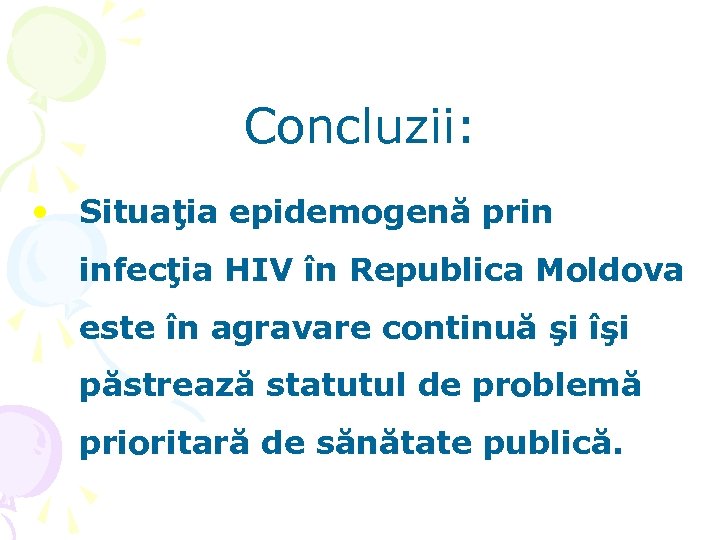 Concluzii: • Situaţia epidemogenă prin infecţia HIV în Republica Moldova este în agravare continuă