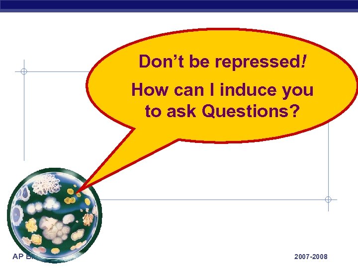 Don’t be repressed! How can I induce you to ask Questions? AP Biology 2007